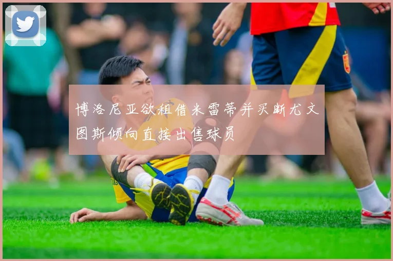 博洛尼亚欲租借米雷蒂并买断尤文图斯倾向直接出售球员