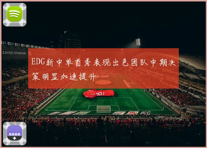 EDG新中单首秀表现出色团队中期决策明显加速提升