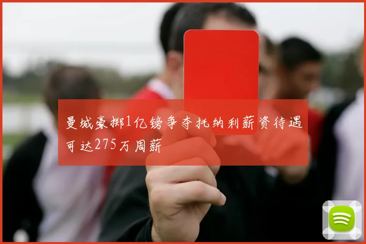 曼城豪掷1亿镑争夺托纳利薪资待遇可达275万周薪