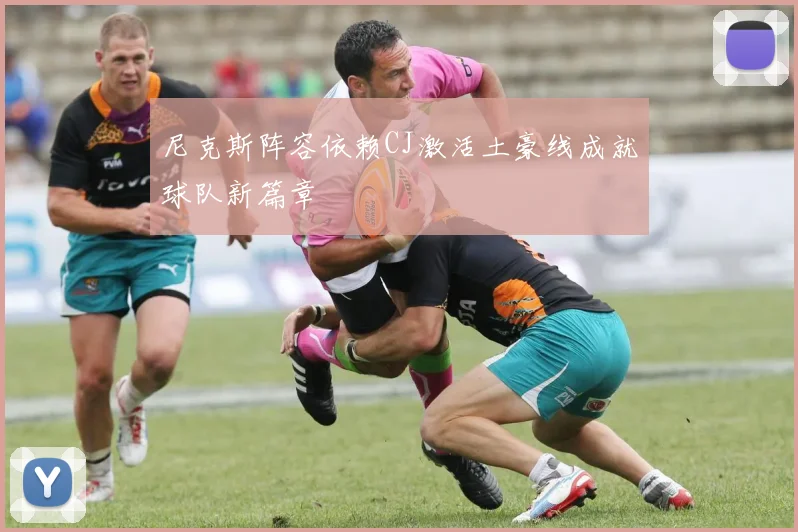 尼克斯阵容依赖CJ激活土豪线成就球队新篇章
